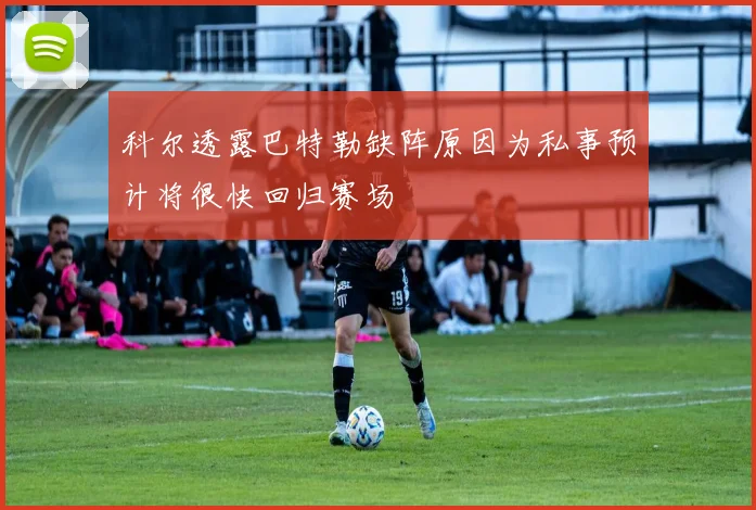科尔透露巴特勒缺阵原因为私事预计将很快回归赛场