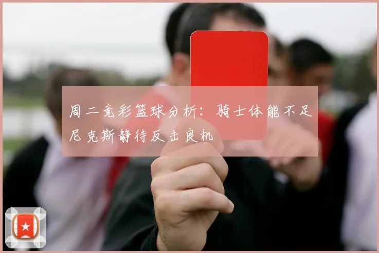 周二竞彩篮球分析：骑士体能不足尼克斯静待反击良机