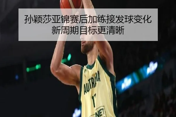 孙颖莎亚锦赛后加练接发球变化 新周期目标更清晰 | BAJIESPORTS