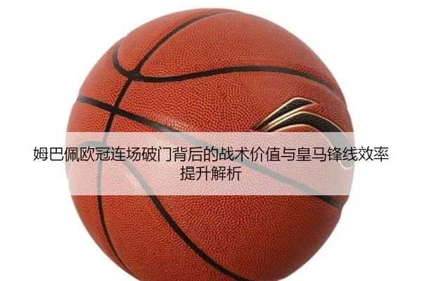 姆巴佩欧冠连场破门背后的战术价值与皇马锋线效率提升解析 | BAJIESPORTS